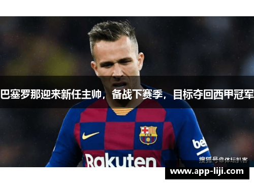 巴塞罗那迎来新任主帅，备战下赛季，目标夺回西甲冠军