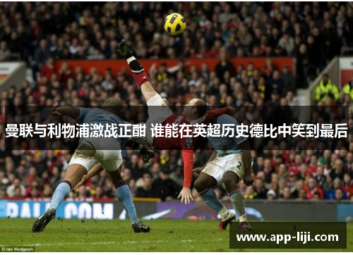 曼联与利物浦激战正酣 谁能在英超历史德比中笑到最后