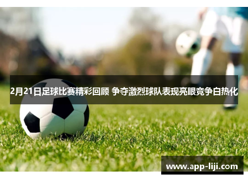 2月21日足球比赛精彩回顾 争夺激烈球队表现亮眼竞争白热化