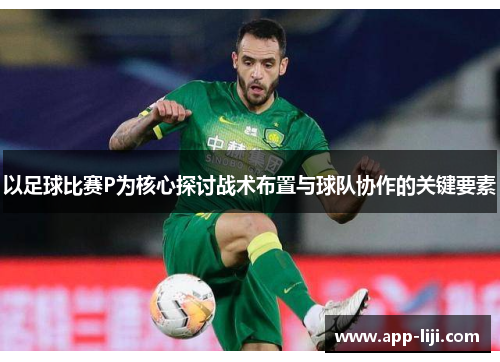 以足球比赛P为核心探讨战术布置与球队协作的关键要素
