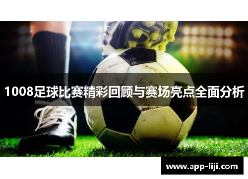 1008足球比赛精彩回顾与赛场亮点全面分析