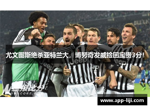 尤文图斯绝杀亚特兰大，博努奇发威捡回宝贵3分！