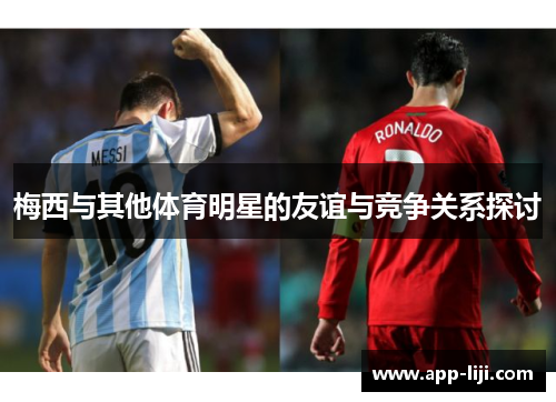 梅西与其他体育明星的友谊与竞争关系探讨