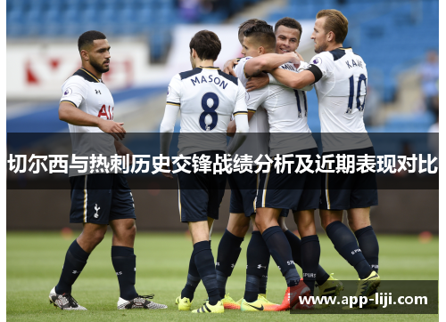 切尔西与热刺历史交锋战绩分析及近期表现对比