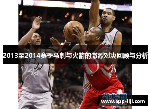 2013至2014赛季马刺与火箭的激烈对决回顾与分析