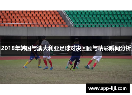 2018年韩国与澳大利亚足球对决回顾与精彩瞬间分析