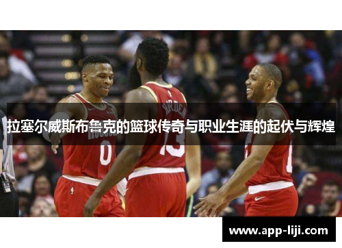 拉塞尔威斯布鲁克的篮球传奇与职业生涯的起伏与辉煌